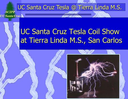 SCIPP UC Santa Cruz UC Santa Cruz Tierra Linda M.S. UC Santa Cruz Tesla Coil Show at Tierra Linda M.S., San Carlos.