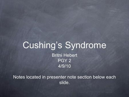 Cushing’s Syndrome Britni Hebert PGY 2 4/9/10 Notes located in presenter note section below each slide.
