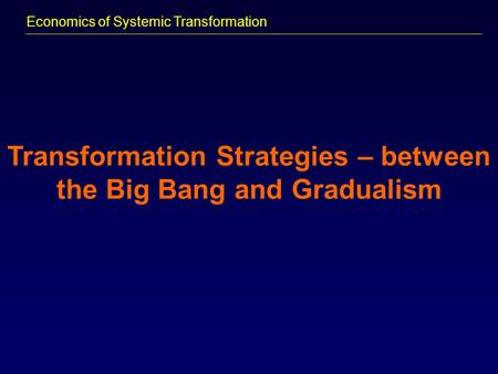Economics of Systemic Transformation Transformation Strategies – between the Big Bang and Gradualism.