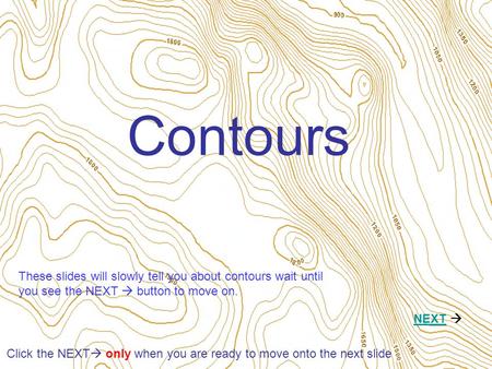 Contours NEXTNEXT  Click the NEXT  only when you are ready to move onto the next slide These slides will slowly tell you about contours wait until you.