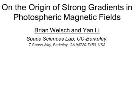 On the Origin of Strong Gradients in Photospheric Magnetic Fields Brian Welsch and Yan Li Space Sciences Lab, UC-Berkeley, 7 Gauss Way, Berkeley, CA 94720-7450,