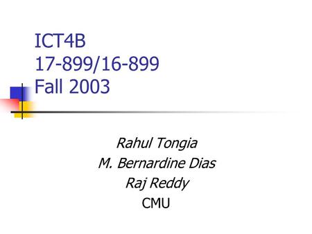 ICT4B 17-899/16-899 Fall 2003 Rahul Tongia M. Bernardine Dias Raj Reddy CMU.