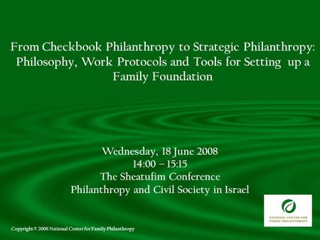 Wednesday, 18 June 2008 14:00 – 15:15 The Sheatufim Conference Philanthropy and Civil Society in Israel From Checkbook Philanthropy to Strategic Philanthropy: