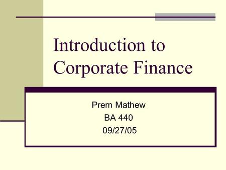 Introduction to Corporate Finance Prem Mathew BA 440 09/27/05.