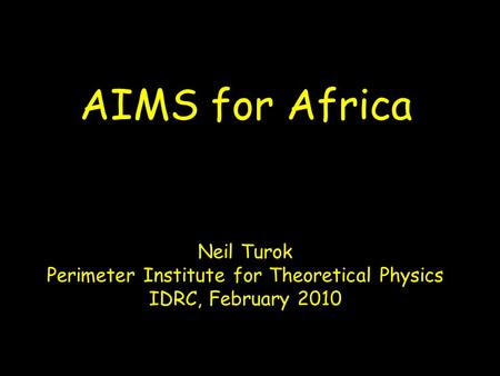 AIMS for Africa Neil Turok Perimeter Institute for Theoretical Physics IDRC, February 2010.