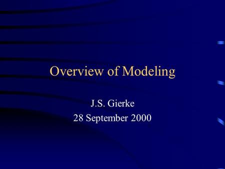 Overview of Modeling J.S. Gierke 28 September 2000.