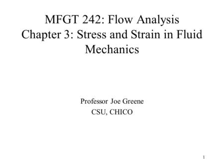 1 MFGT 242: Flow Analysis Chapter 3: Stress and Strain in Fluid Mechanics Professor Joe Greene CSU, CHICO.