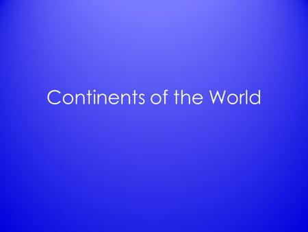 Continents of the World. List of the Continents 7 total – Africa Africa – Antarctica Antarctica – Asia Asia – Australia Australia – Europe Europe – North.