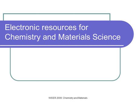 WISER 2009: Chemistry and Materials Electronic resources for Chemistry and Materials Science.