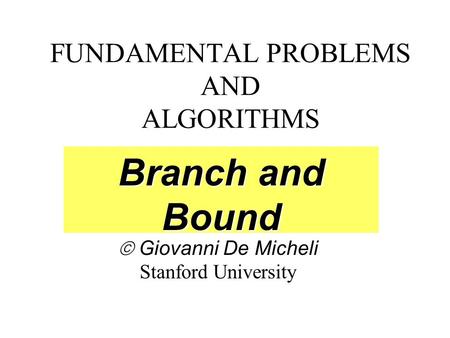 FUNDAMENTAL PROBLEMS AND ALGORITHMS  Giovanni De Micheli Stanford University Branch and Bound.