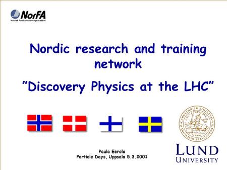 Nordic research and training network ”Discovery Physics at the LHC” Paula Eerola Particle Days, Uppsala 5.3.2001.