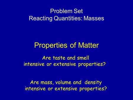 Properties of Matter Are mass, volume and density intensive or extensive properties? Are taste and smell intensive or extensive properties? Problem Set.