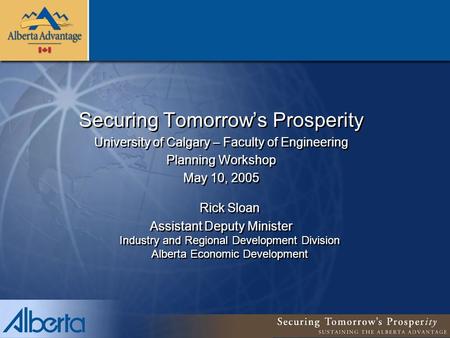 Securing Tomorrow’s Prosperity University of Calgary – Faculty of Engineering Planning Workshop May 10, 2005 Rick Sloan Assistant Deputy Minister Industry.