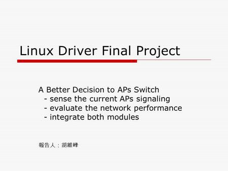 Linux Driver Final Project A Better Decision to APs Switch - sense the current APs signaling - evaluate the network performance - integrate both modules.