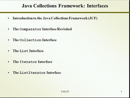 Unit 291 Java Collections Framework: Interfaces Introduction to the Java Collections Framework (JCF) The Comparator Interface Revisited The Collection.