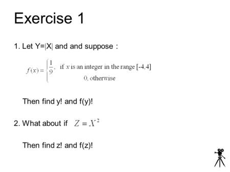 Exercise 1 1. Let Y=  X  and and suppose : Then find y! and f(y)! 2. What about if Then find z! and f(z)!