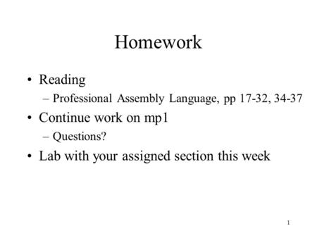 1 Homework Reading –Professional Assembly Language, pp 17-32, 34-37 Continue work on mp1 –Questions? Lab with your assigned section this week.