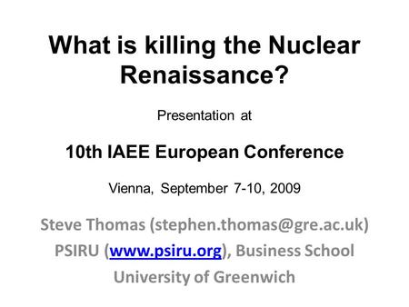 What is killing the Nuclear Renaissance? Presentation at 10th IAEE European Conference Vienna, September 7-10, 2009 Steve Thomas