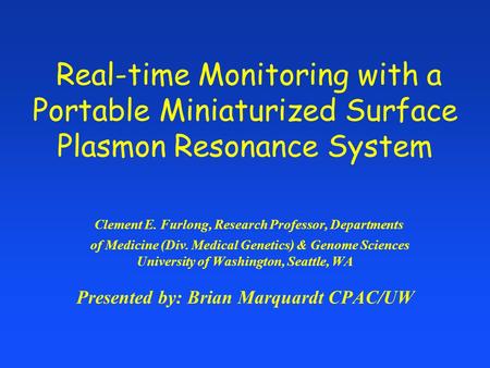 Real-time Monitoring with a Portable Miniaturized Surface Plasmon Resonance System Clement E. Furlong, Research Professor, Departments of Medicine (Div.