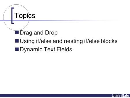 Utah State Topics Drag and Drop Using if/else and nesting if/else blocks Dynamic Text Fields.