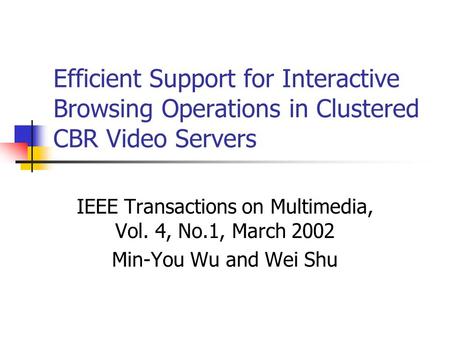 Efficient Support for Interactive Browsing Operations in Clustered CBR Video Servers IEEE Transactions on Multimedia, Vol. 4, No.1, March 2002 Min-You.