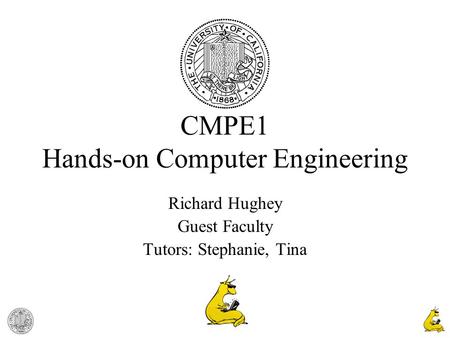 1 CMPE1 Hands-on Computer Engineering Richard Hughey Guest Faculty Tutors: Stephanie, Tina.