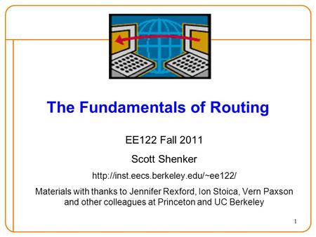 1 The Fundamentals of Routing EE122 Fall 2011 Scott Shenker  Materials with thanks to Jennifer Rexford, Ion Stoica,