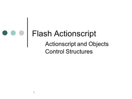 1 Flash Actionscript Actionscript and Objects Control Structures.