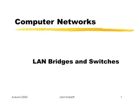 Autumn 2000John Kristoff1 Computer Networks LAN Bridges and Switches.