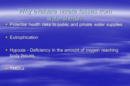 Why evaluate nitrate losses from watersheds?   Potential health risks to public and private water supplies   Eutrophication   Hypoxia - Deficiency.