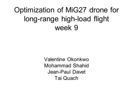 Optimization of MiG27 drone for long-range high-load flight week 9 Valentine Okonkwo Mohammad Shahid Jean-Paul Davet Tai Quach.