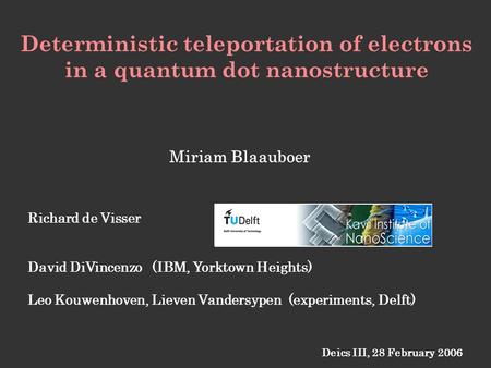 Deterministic teleportation of electrons in a quantum dot nanostructure Deics III, 28 February 2006 Richard de Visser David DiVincenzo (IBM, Yorktown Heights)