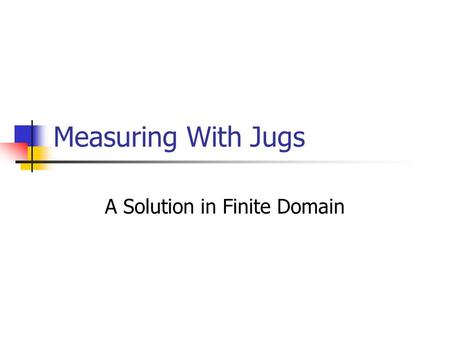 Measuring With Jugs A Solution in Finite Domain. Intro to Mozart - Oz variables -- a set of alphanumeric characters statring with a CAPITOL letter – you.