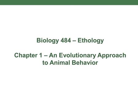 Biology 484 – Ethology Chapter 1 – An Evolutionary Approach to Animal Behavior.
