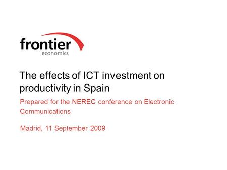 The effects of ICT investment on productivity in Spain Prepared for the NEREC conference on Electronic Communications Madrid, 11 September 2009.