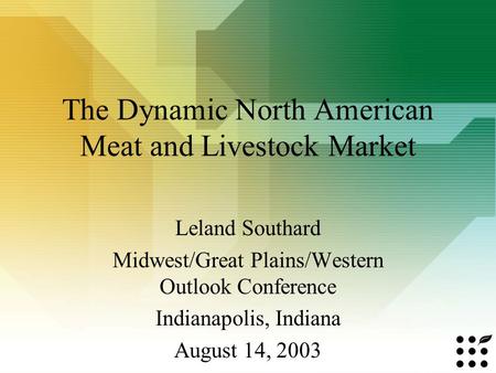 The Dynamic North American Meat and Livestock Market Leland Southard Midwest/Great Plains/Western Outlook Conference Indianapolis, Indiana August 14, 2003.