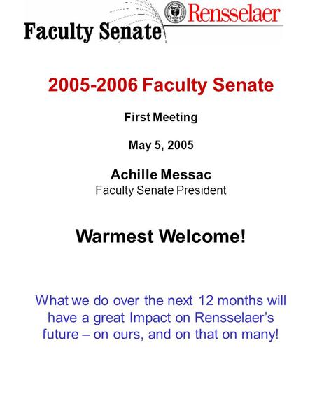2005-2006 Faculty Senate First Meeting May 5, 2005 Achille Messac Faculty Senate President Warmest Welcome! What we do over the next 12 months will have.