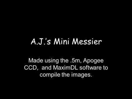 A.J.’s Mini Messier Made using the.5m, Apogee CCD, and MaximDL software to compile the images.