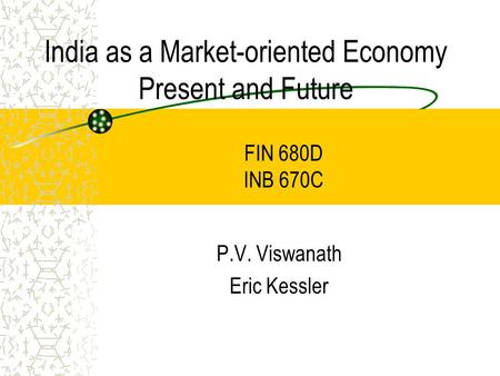 India as a Market-oriented Economy Present and Future P.V. Viswanath Eric Kessler FIN 680D INB 670C.