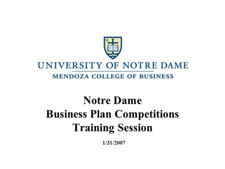 Notre Dame Business Plan Competitions Training Session 1/31/2007.