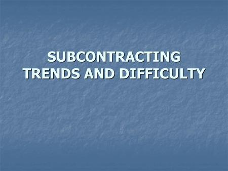 SUBCONTRACTING TRENDS AND DIFFICULTY. Outsourcing is more complex and risky if the outsourcer (the prime contractor) outsources to subcontractors or utilizes.