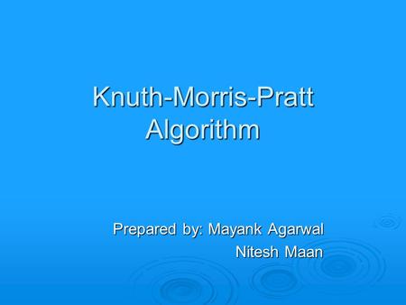 Knuth-Morris-Pratt Algorithm Prepared by: Mayank Agarwal Prepared by: Mayank Agarwal Nitesh Maan Nitesh Maan.
