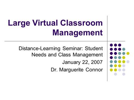 Large Virtual Classroom Management Distance-Learning Seminar: Student Needs and Class Management January 22, 2007 Dr. Marguerite Connor.