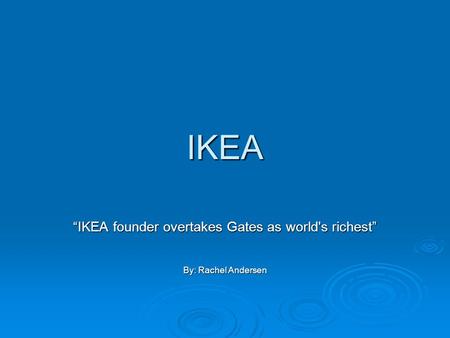 IKEA “IKEA founder overtakes Gates as world's richest” By: Rachel Andersen.