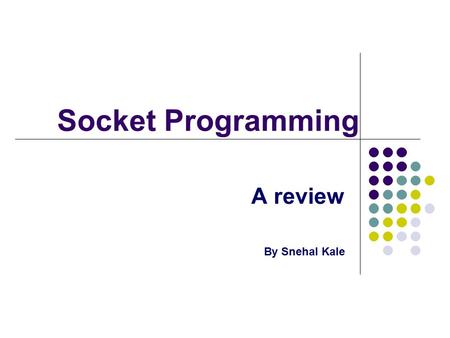 Socket Programming A review By Snehal Kale. What is a socket? An End Point of a 2-way Communication Link Used in Client – Server Communication Bound to.