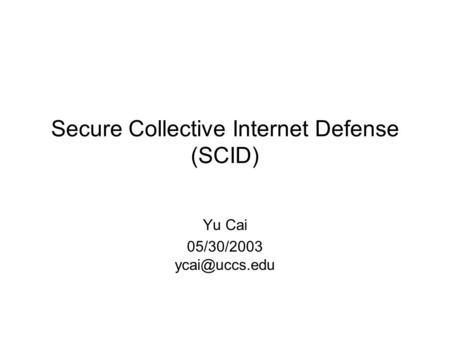 Secure Collective Internet Defense (SCID) Yu Cai 05/30/2003