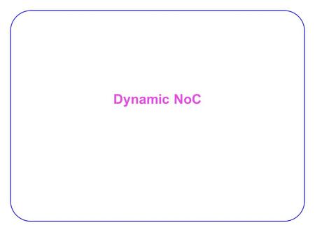 Dynamic NoC. 2 Limitations of Fixed NoC Communication NoC for reconfigurable devices:  NOC: a viable infrastructure for communication among task dynamically.