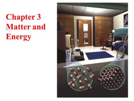 Chapter 3 Matter and Energy. 2 3.1 In Your Room Everything you can see, touch, smell or taste in your room is made of matter. Chemists study the differences.