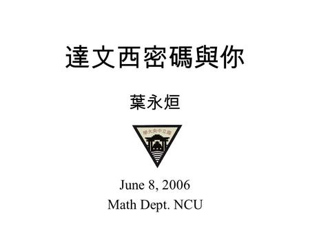 達文西密碼與你 葉永烜 June 8, 2006 Math Dept. NCU. Leonardo da Vinci.