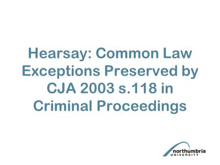 Hearsay: Common Law Exceptions Preserved by CJA 2003 s.118 in Criminal Proceedings.